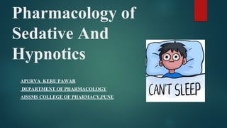 Pharmacology of
Sedative And
Hypnotics
APURVA KERU PAWAR
DEPARTMENT OF PHARMACOLOGY
AISSMS COLLEGE OF PHARMACY,PUNE
 