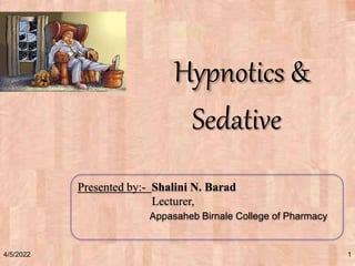 4/5/2022 1
Hypnotics &
Sedative
Presented by:- Shalini N. Barad
Lecturer,
Appasaheb Birnale College of Pharmacy
 