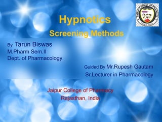 Hypnotics
                Screening Methods
By   Tarun Biswas
M.Pharm Sem.II
Dept. of Pharmacology
                             Guided By Mr.Rupesh Gautam
                             Sr.Lecturer in Pharmacology

               Jaipur College of Pharmacy
                    Rajasthan, India
 