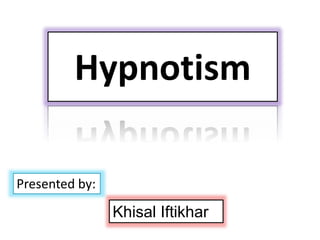 Hypnotism
Presented by:
Khisal Iftikhar
 
