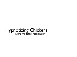 Hypnotizing Chickens
    a pre-modern presentation
 