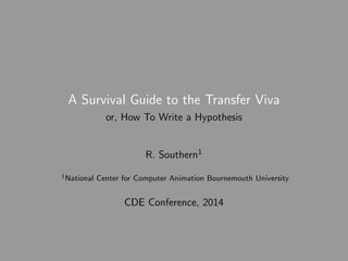 A Survival Guide to the Transfer Viva
or, How To Write a Hypothesis
R. Southern1
1National Center for Computer Animation Bournemouth University
CDE Conference, 2014
 