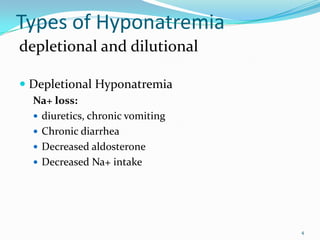 Types of Hyponatremia
depletional and dilutional
 Depletional Hyponatremia
Na+ loss:
 diuretics, chronic vomiting
 Chronic diarrhea
 Decreased aldosterone
 Decreased Na+ intake
4
 