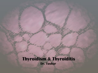 Thyroidism & Thyroiditis
Dr. Tushar
 