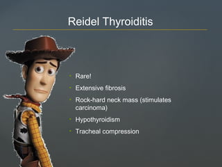 • Rare!
• Extensive fibrosis
• Rock-hard neck mass (stimulates
carcinoma)
• Hypothyroidism
• Tracheal compression
Reidel Thyroiditis
 