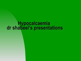 Hypocalcaemia  dr shabeel’s presentations 