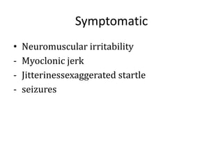 Symptomatic
• Neuromuscular irritability
- Myoclonic jerk
- Jitterinessexaggerated startle
- seizures
 