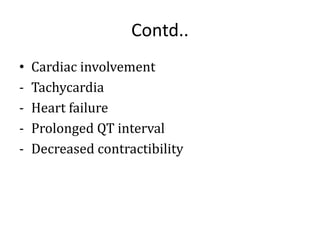 Contd..
• Cardiac involvement
- Tachycardia
- Heart failure
- Prolonged QT interval
- Decreased contractibility
 