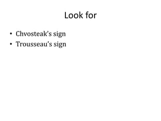 Look for
• Chvosteak’s sign
• Trousseau’s sign
 