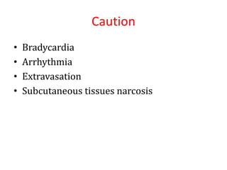 Caution
• Bradycardia
• Arrhythmia
• Extravasation
• Subcutaneous tissues narcosis
 