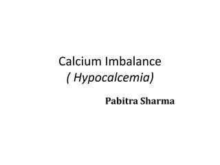 Calcium Imbalance
( Hypocalcemia)
Pabitra Sharma
 