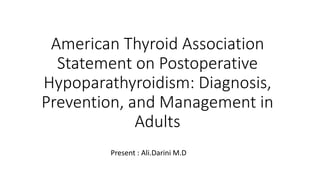 American Thyroid Association
Statement on Postoperative
Hypoparathyroidism: Diagnosis,
Prevention, and Management in
Adults
Present : Ali.Darini M.D
 