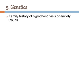 5. Genetics
 Family history of hypochondriasis or anxiety
issues
 