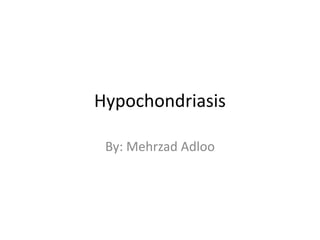 Hypochondriasis By: Mehrzad Adloo 