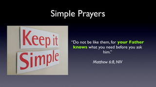 Simple Prayers
“Do not be like them, for your Father
knows what you need before you ask
him.”
Matthew 6:8, NIV

 