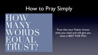 How to Pray Simply

Trust that your Father knows
what you need and will give you
what is BEST FOR YOU

 