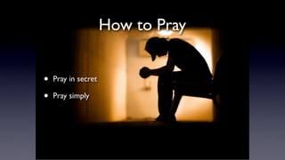 How to Pray
•
•

Pray in secret
Pray simply

 