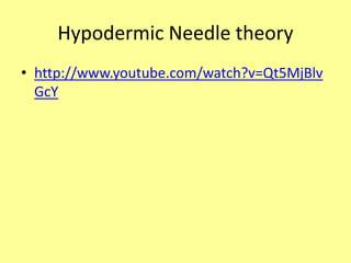 Hypodermic Needle theory
• http://www.youtube.com/watch?v=Qt5MjBlv
GcY
 