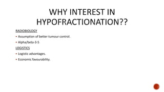 RADIOBIOLOGY
 Assumption of better tumour control.
 Alpha/beta-3-5
LOGISTICS
 Logistic advantages.
 Economic favourability.
 