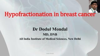 Hypofractionation in breast cancer
Dr Dodul Mondal
MD, DNB
All India Institute of Medical Sciences, New Delhi
Dodul Mondal
 
