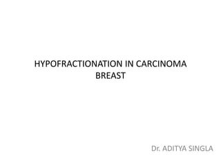 HYPOFRACTIONATION IN CARCINOMA
BREAST
Dr. ADITYA SINGLA
 
