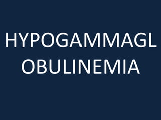 HYPOGAMMAGL
OBULINEMIA
 