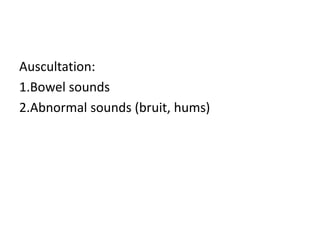 Auscultation:
1.Bowel sounds
2.Abnormal sounds (bruit, hums)
 