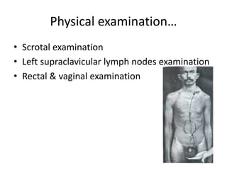 Physical examination…
• Scrotal examination
• Left supraclavicular lymph nodes examination
• Rectal & vaginal examination
 