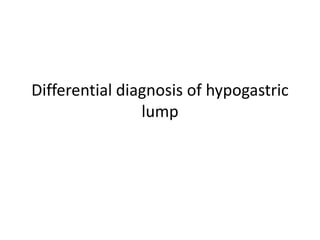 Differential diagnosis of hypogastric
lump
 