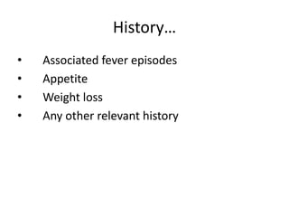History…
• Associated fever episodes
• Appetite
• Weight loss
• Any other relevant history
 