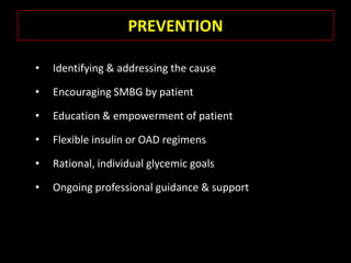 PREVENTION

•   Identifying & addressing the cause

•   Encouraging SMBG by patient

•   Education & empowerment of patient

•   Flexible insulin or OAD regimens

•   Rational, individual glycemic goals

•   Ongoing professional guidance & support
 