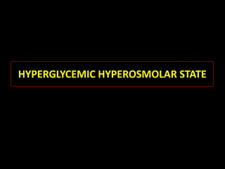 HYPERGLYCEMIC HYPEROSMOLAR STATE
 