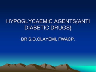 HYPOGLYCAEMIC AGENTS{ANTI
DIABETIC DRUGS}
DR S.O.OLAYEMI, FWACP.
 