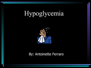 Hypoglycemia  By: Antoinette Ferraro 