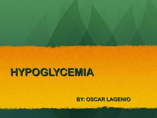 HYPOGLYCEMIA
HYPOGLYCEMIA
BY: OSCAR LAGENIO
BY: OSCAR LAGENIO
 