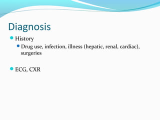 Diagnosis
History
Drug use, infection, illness (hepatic, renal, cardiac),
surgeries
ECG, CXR
 