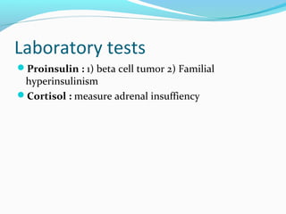 Laboratory tests
Proinsulin : 1) beta cell tumor 2) Familial
hyperinsulinism
Cortisol : measure adrenal insuffiency
 