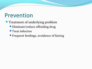 Prevention
Treatment of underlying problem
Eliminate/reduce offending drug
Treat infection
Frequent feedings, avoidance of fasting
 