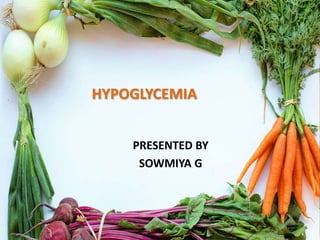 HYPOGLYCEMIA
PRESENTED BY
SOWMIYA G
 