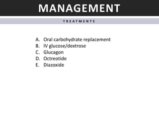 MANAGEMENT
T R E A T M E N T S
A. Oral carbohydrate replacement
B. IV glucose/dextrose
C. Glucagon
D. Octreotide
E. Diazoxide
 