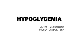HYPOGLYCEMIA
MENTOR : Dr. Gunaseelan
PRESENTOR : Dr. K. Rahini
 