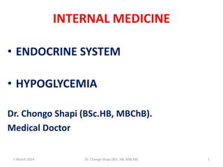 INTERNAL MEDICINE
• ENDOCRINE SYSTEM
• HYPOGLYCEMIA
Dr. Chongo Shapi (BSc.HB, MBChB).
Medical Doctor
5 March 2024 1
Dr. Chongo Shapi (BSc. HB, MBChB)
 