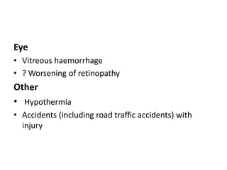 Eye
• Vitreous haemorrhage
• ? Worsening of retinopathy
Other
• Hypothermia
• Accidents (including road traffic accidents) with
injury
 