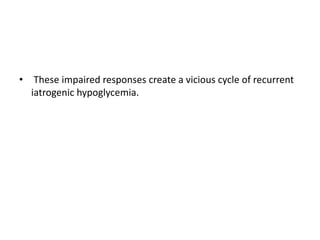 • These impaired responses create a vicious cycle of recurrent
iatrogenic hypoglycemia.
 