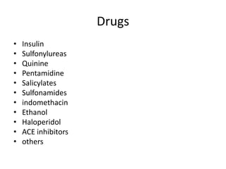 Drugs
• Insulin
• Sulfonylureas
• Quinine
• Pentamidine
• Salicylates
• Sulfonamides
• indomethacin
• Ethanol
• Haloperidol
• ACE inhibitors
• others
 