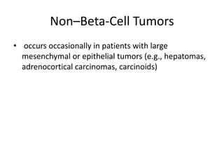 Non–Beta-Cell Tumors
• occurs occasionally in patients with large
mesenchymal or epithelial tumors (e.g., hepatomas,
adrenocortical carcinomas, carcinoids)
 