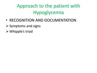 Approach to the patient with
Hypoglycemia
• RECOGNITION AND DOCUMENTATION
 Symptoms and signs
 Whipple’s triad
 