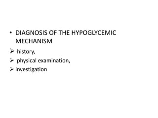 • DIAGNOSIS OF THE HYPOGLYCEMIC
MECHANISM
 history,
 physical examination,
 investigation
 