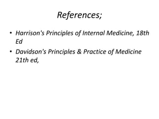 References;
• Harrison's Principles of Internal Medicine, 18th
Ed
• Davidson's Principles & Practice of Medicine
21th ed,
 