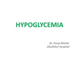 HYPOGLYCEMIA
Dr. Anup Bhatta
Dhulikhel Hospital
 